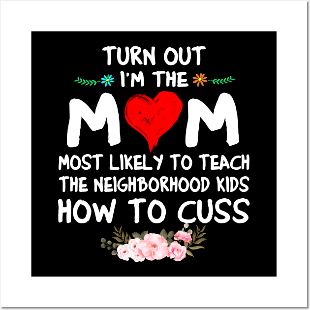 Turns Out I'm The Mom Most Likely to Teach The Neighborhood Kid Cuss A Lot Wall Art by peskybeater